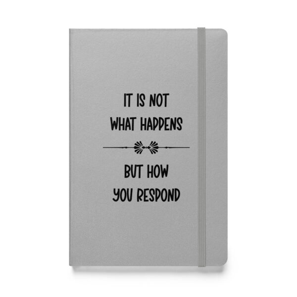 It is not what happens, but how you respond. (Hardcover Notebook)