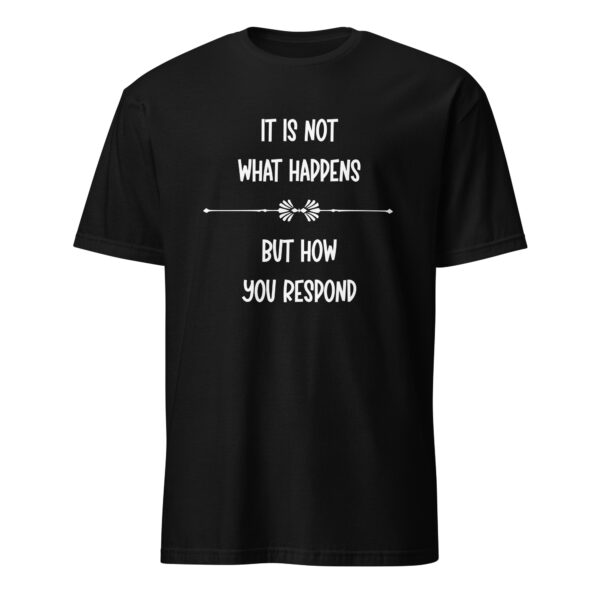 It is not what happens, but how you respond. (T-Shirt) - Image 2