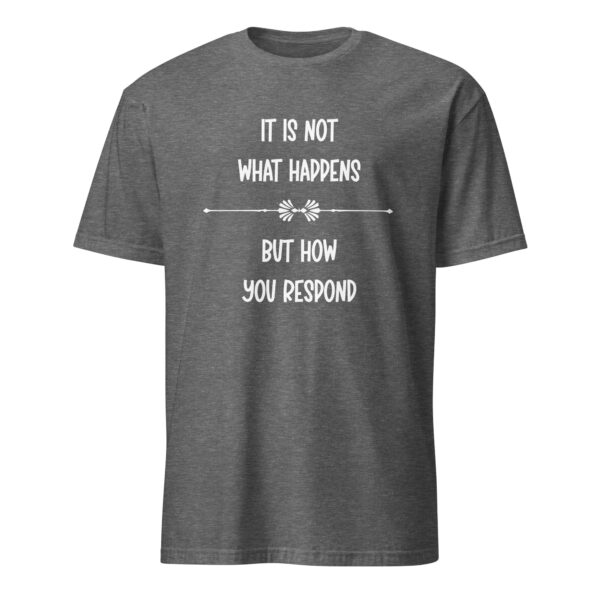 It is not what happens, but how you respond. (T-Shirt) - Image 4