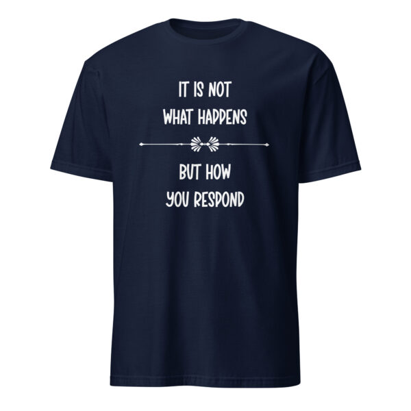 It is not what happens, but how you respond. (T-Shirt)