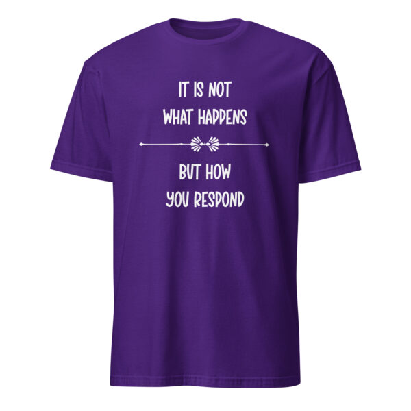 It is not what happens, but how you respond. (T-Shirt) - Image 3