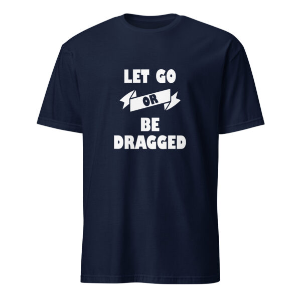 Let go or be dragged (T-Shirt)